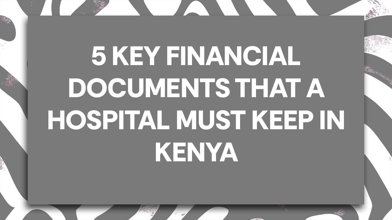 5 Key Financial Documents that a Hospital Must Keep in Kenya  